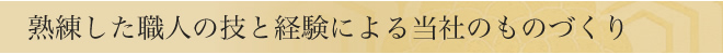 熟練した職人の技と経験による当社のものづくり
