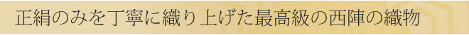 正絹のみを丁寧に織り上げた最高級の西陣織