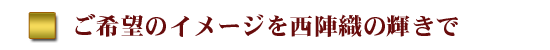 ご希望のイメージを金襴の輝きで