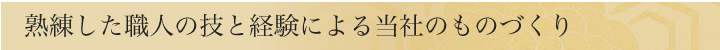 熟練した職人の技と経験による当社のものづくり